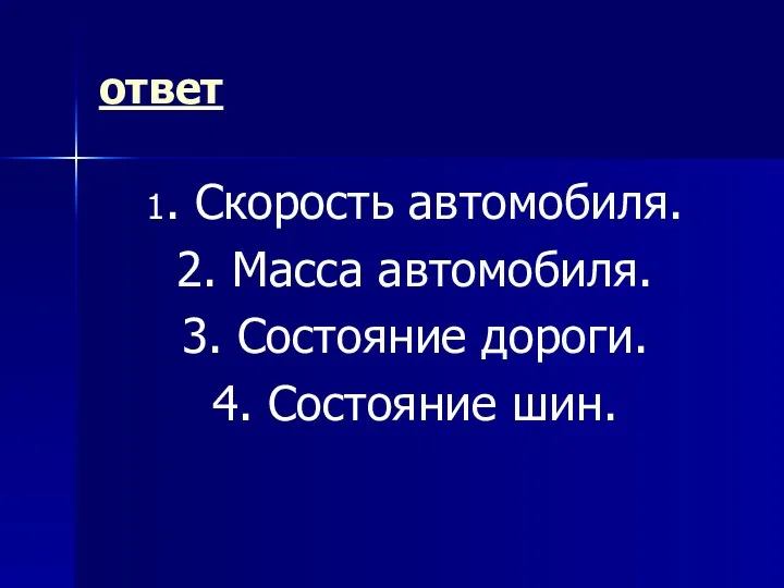 ответ 1. Скорость автомобиля. 2. Масса автомобиля. 3. Состояние дороги. 4. Состояние шин.