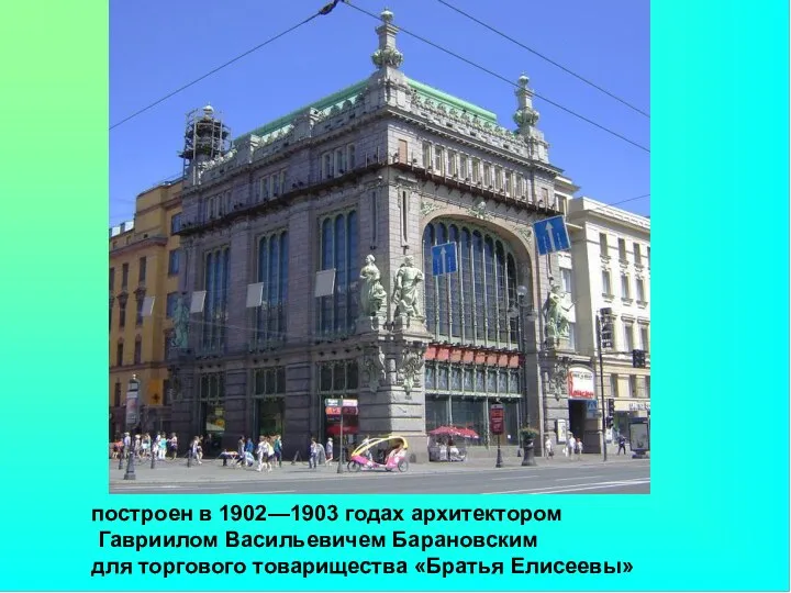 построен в 1902—1903 годах архитектором Гавриилом Васильевичем Барановским для торгового товарищества «Братья Елисеевы»