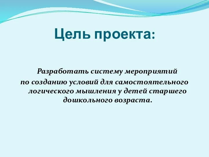 Цель проекта: Разработать систему мероприятий по созданию условий для самостоятельного логического мышления у