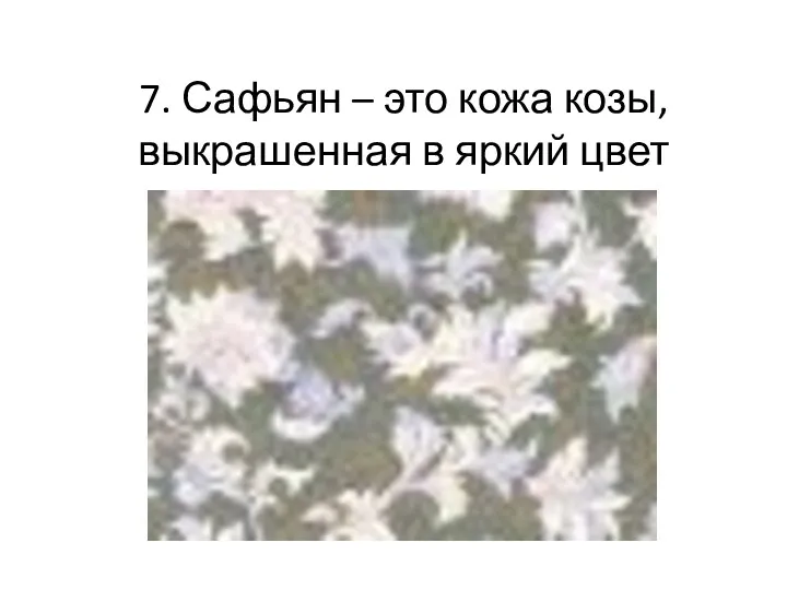 7. Сафьян – это кожа козы, выкрашенная в яркий цвет