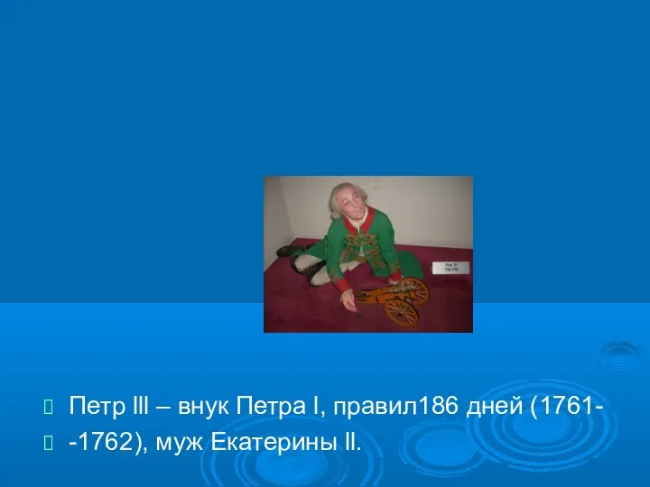 Петр lll – внук Петра l, правил186 дней (1761- -1762), муж Екатерины ll.