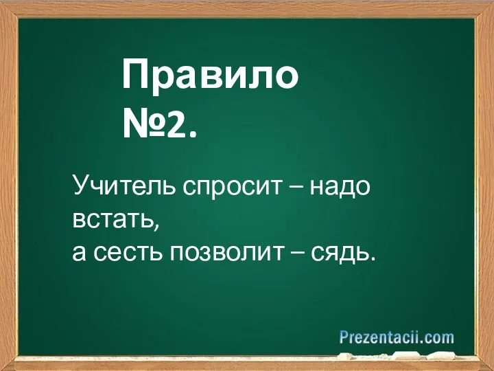 Правило №2. Учитель спросит – надо встать, а сесть позволит – сядь.