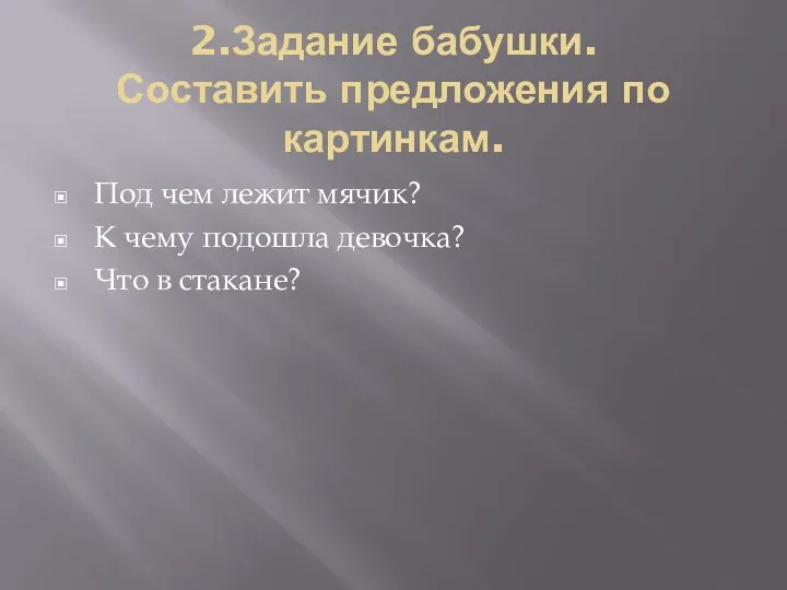 2.Задание бабушки. Составить предложения по картинкам. Под чем лежит мячик?