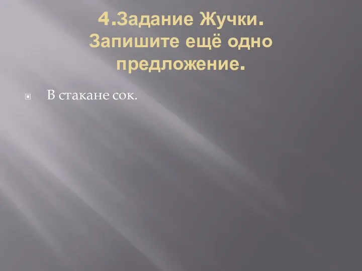 4.Задание Жучки. Запишите ещё одно предложение. В стакане сок.