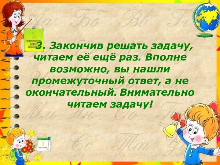 3. Закончив решать задачу, читаем её ещё раз. Вполне возможно,