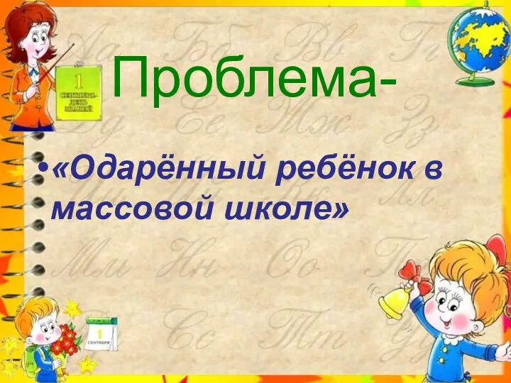 Проблема- «Одарённый ребёнок в массовой школе»