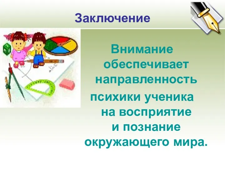 Заключение Внимание обеспечивает направленность психики ученика на восприятие и познание окружающего мира.