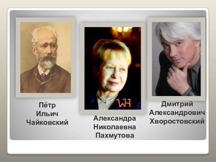 Дмитрий Александрович Хворостовский Александра Николаевна Пахмутова Пётр Ильич Чайковский