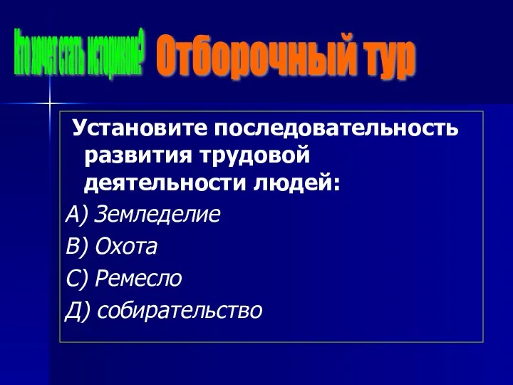 Установите последовательность развития трудовой деятельности людей: А) Земледелие В) Охота