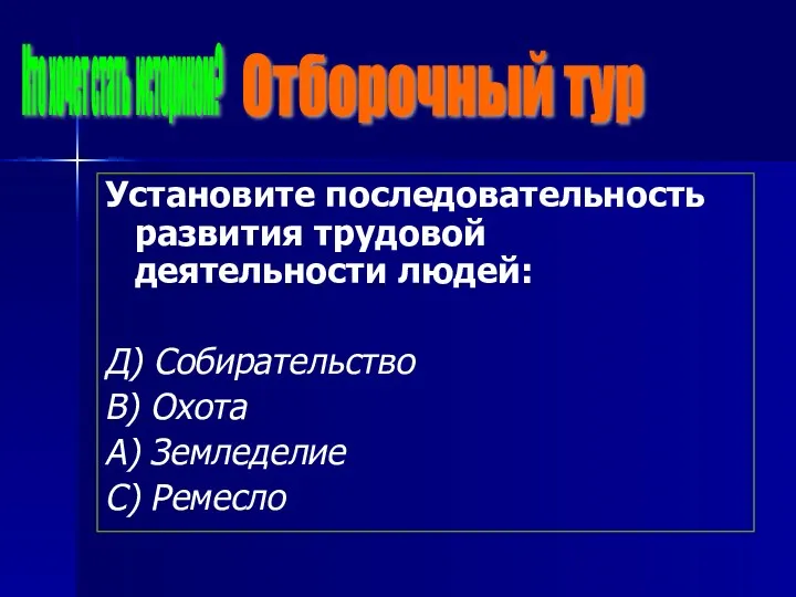 Установите последовательность развития трудовой деятельности людей: Д) Собирательство В) Охота