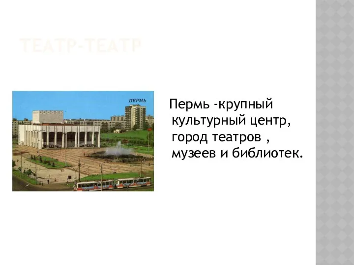 Театр-театр Пермь -крупный культурный центр, город театров , музеев и библиотек.