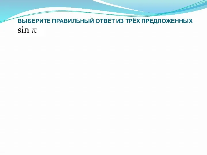 ВЫБЕРИТЕ ПРАВИЛЬНЫЙ ОТВЕТ ИЗ ТРЁХ ПРЕДЛОЖЕННЫХ sin π 1) -