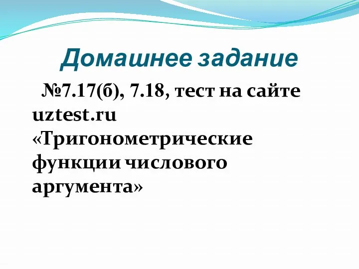 Домашнее задание №7.17(б), 7.18, тест на сайте uztest.ru «Тригонометрические функции числового аргумента»