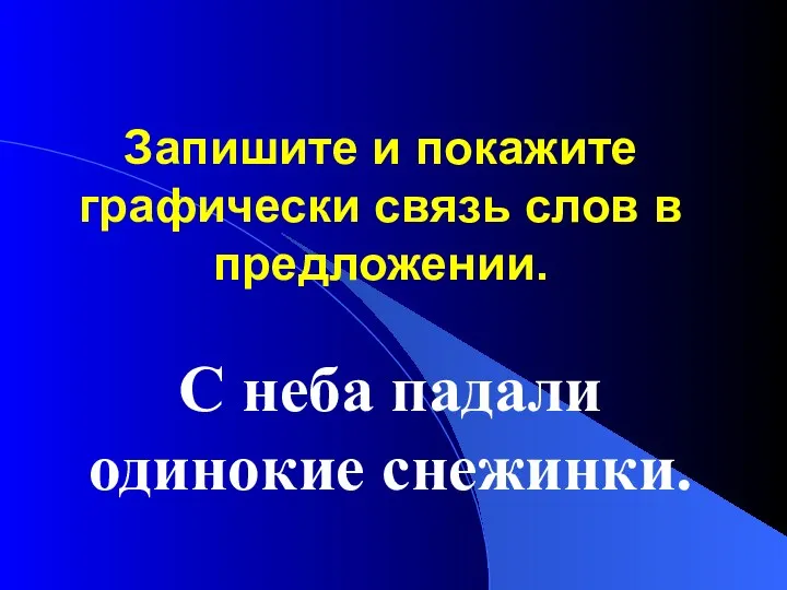 С неба падали одинокие снежинки. Запишите и покажите графически связь слов в предложении.