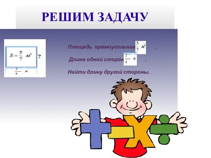 РЕШИМ ЗАДАЧУ Площадь прямоугольника . Длина одной стороны . Найти длину другой стороны.