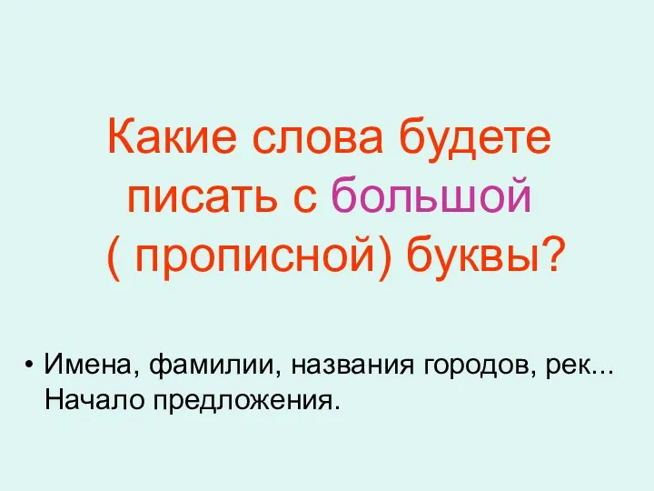 Какие слова будете писать с большой ( прописной) буквы? Имена, фамилии, названия городов, рек... Начало предложения.