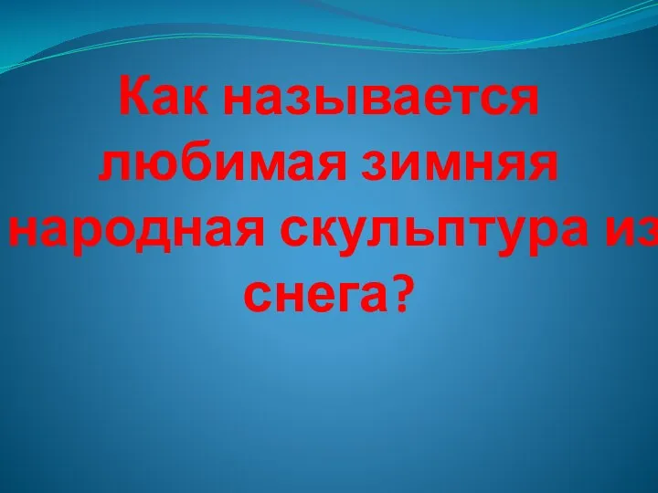 Как называется любимая зимняя народная скульптура из снега?