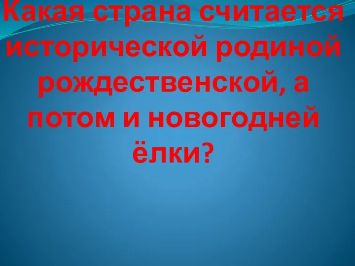 Какая страна считается исторической родиной рождественской, а потом и новогодней ёлки?