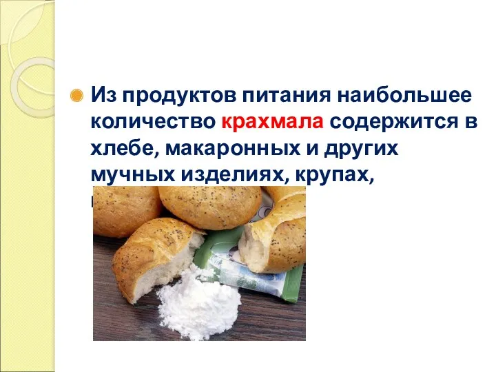 Из продуктов питания наибольшее количество крахмала содержится в хлебе, макаронных и других мучных изделиях, крупах, картофеле.