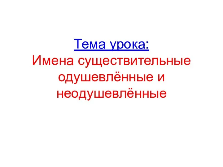 Тема урока: Имена существительные одушевлённые и неодушевлённые