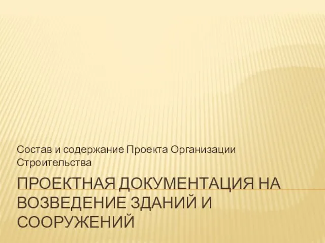 ПРОЕКТНАЯ ДОКУМЕНТАЦИЯ НА ВОЗВЕДЕНИЕ ЗДАНИЙ И СООРУЖЕНИЙ Состав и содержание Проекта Организации Строительства