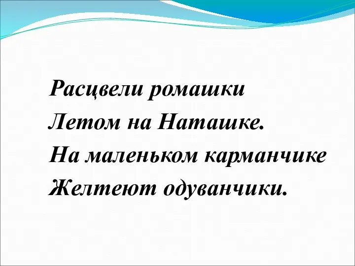 Расцвели ромашки Летом на Наташке. На маленьком карманчике Желтеют одуванчики.