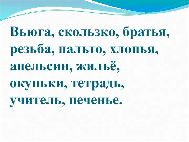 Вьюга, скользко, братья, резьба, пальто, хлопья, апельсин, жильё, окуньки, тетрадь, учитель, печенье.