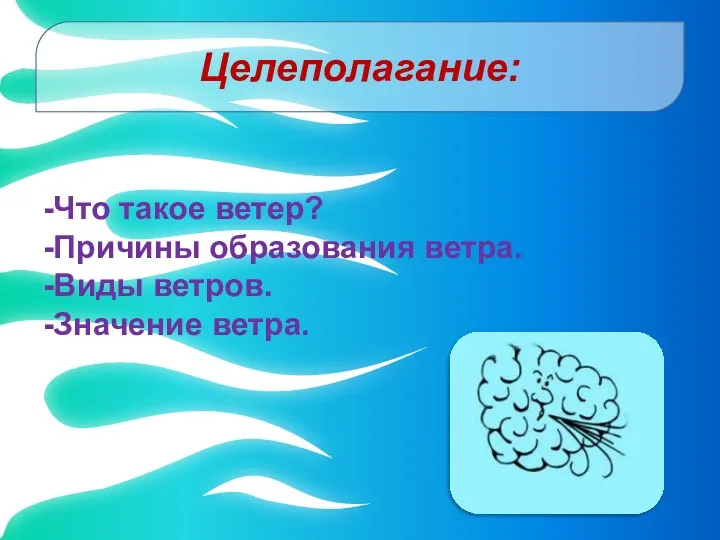 Целеполагание: -Что такое ветер? -Причины образования ветра. -Виды ветров. -Значение ветра.