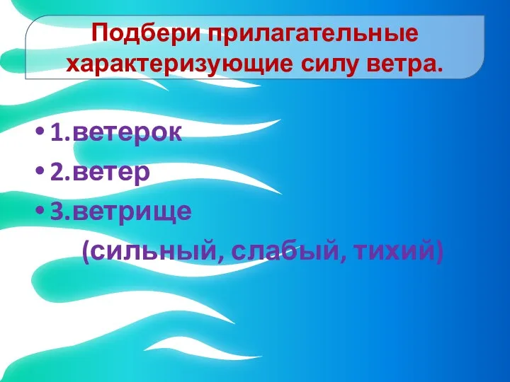 Подбери прилагательные характеризующие силу ветра. 1.ветерок 2.ветер 3.ветрище (сильный, слабый, тихий)