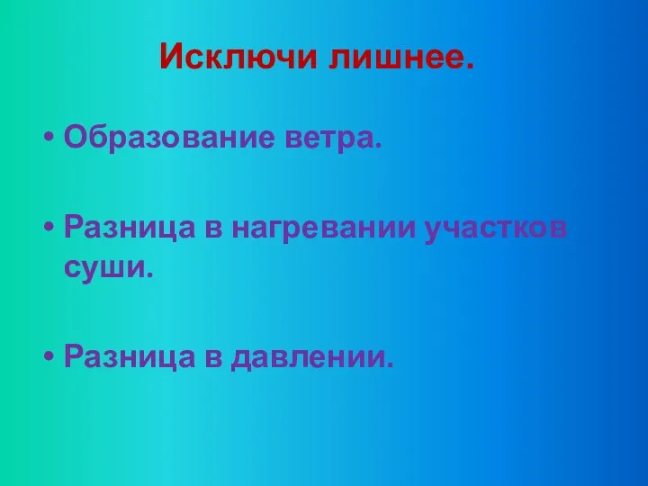 Исключи лишнее. Образование ветра. Разница в нагревании участков суши. Разница в давлении.