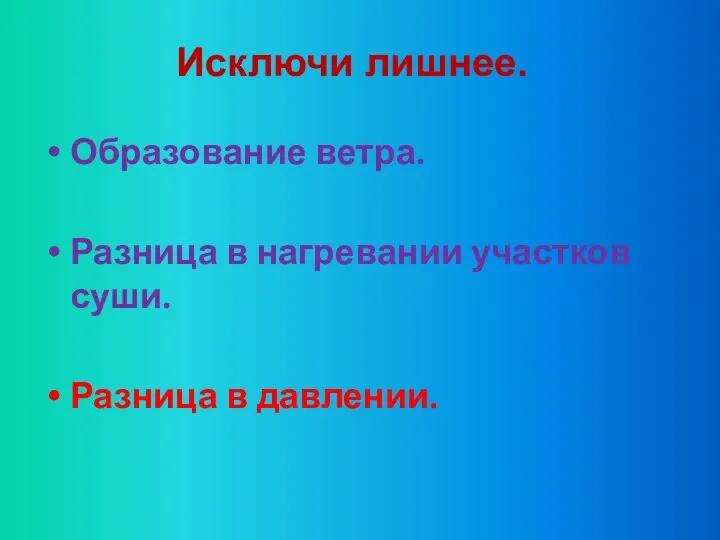 Исключи лишнее. Образование ветра. Разница в нагревании участков суши. Разница в давлении.