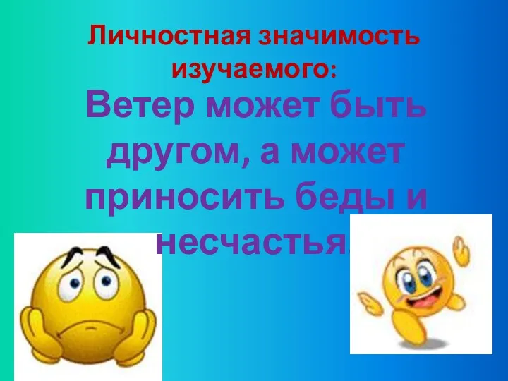 Личностная значимость изучаемого: Ветер может быть другом, а может приносить беды и несчастья.