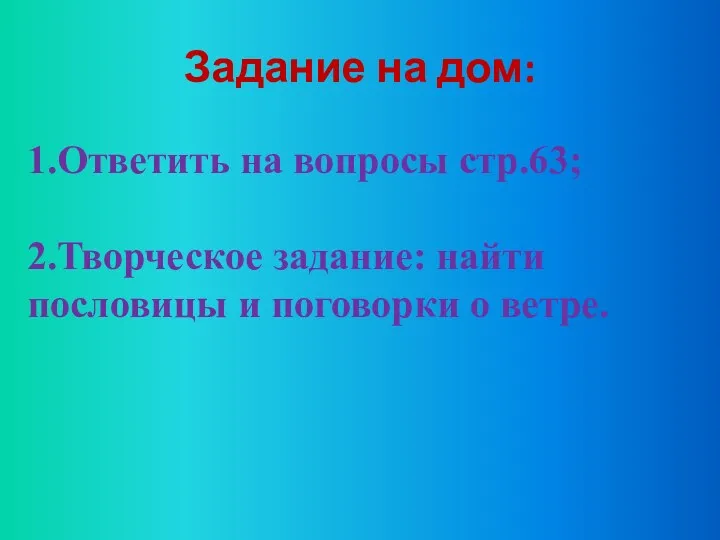 Задание на дом: 1.Ответить на вопросы стр.63; 2.Творческое задание: найти пословицы и поговорки о ветре.