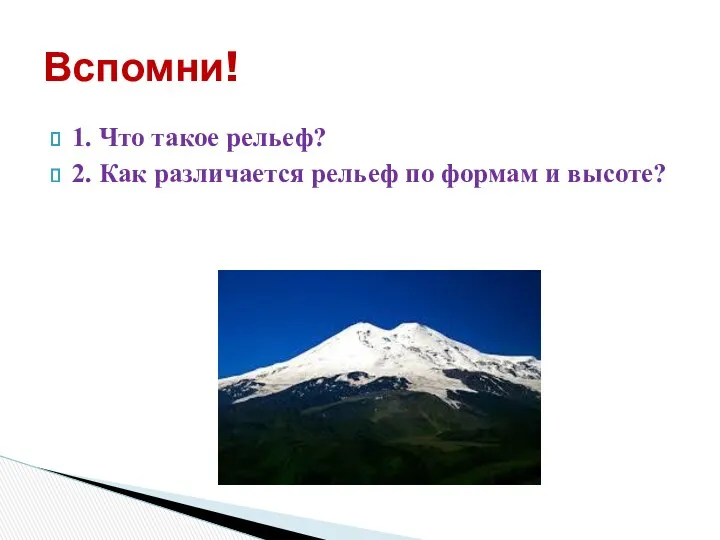 1. Что такое рельеф? 2. Как различается рельеф по формам и высоте? Вспомни!