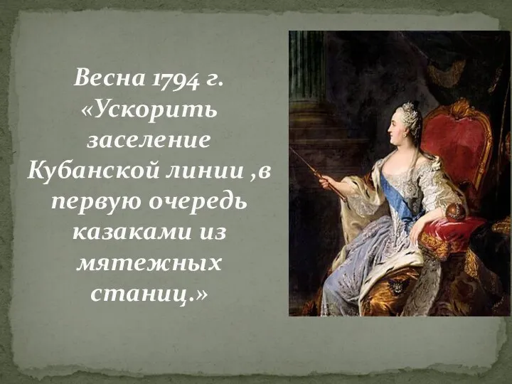 Весна 1794 г. «Ускорить заселение Кубанской линии ,в первую очередь казаками из мятежных станиц.»