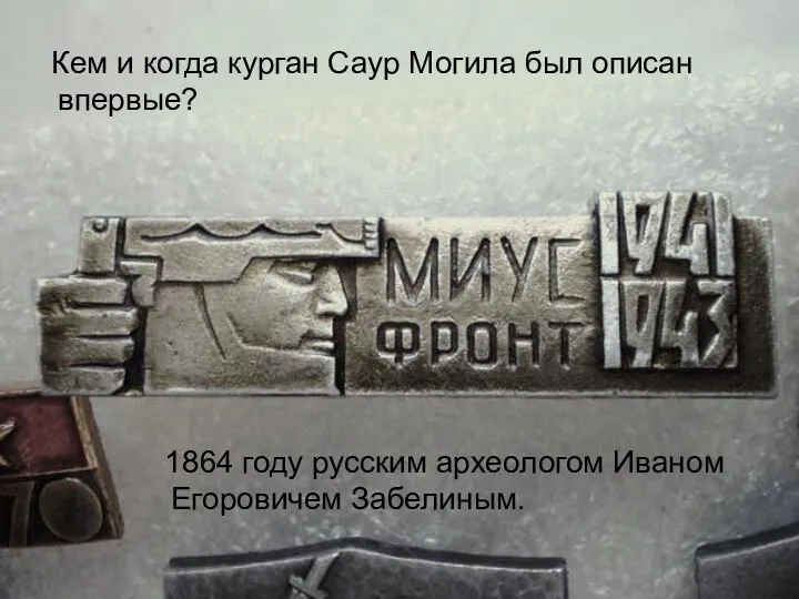 Кем и когда курган Саур Могила был описан впервые? 1864 году русским археологом Иваном Егоровичем Забелиным.