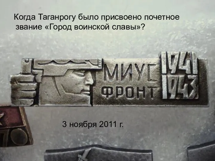 Когда Таганрогу было присвоено почетное звание «Город воинской славы»? 3 ноября 2011 г.