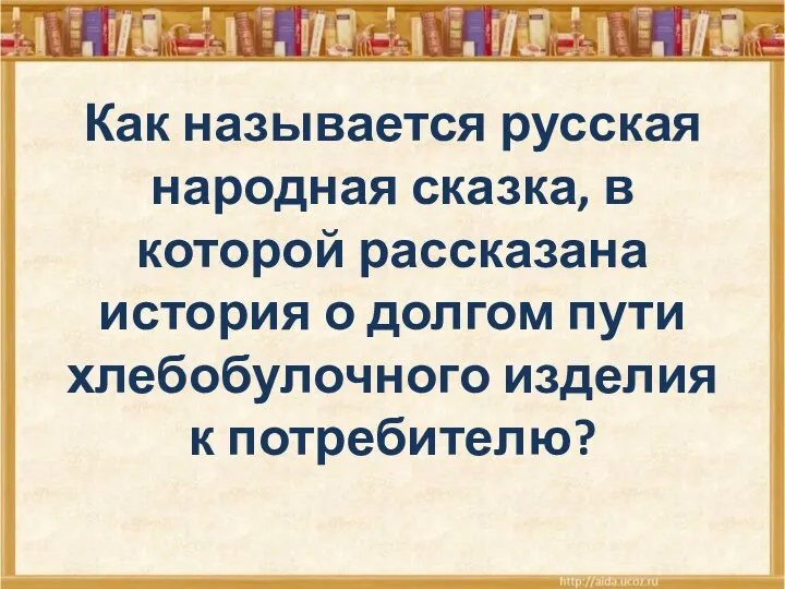 Как называется русская народная сказка, в которой рассказана история о долгом пути хлебобулочного изделия к потребителю?