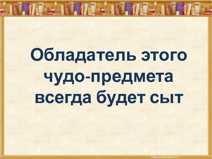 Обладатель этого чудо-предмета всегда будет сыт