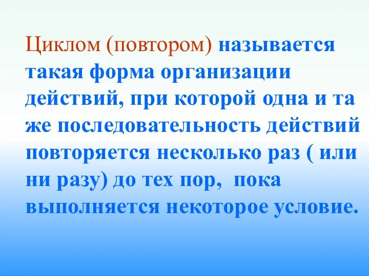 Циклом (повтором) называется такая форма организации действий, при которой одна