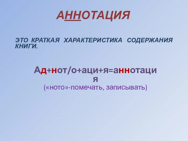 Ад+нот/о+аци+я=аннотация («ното»-помечать, записывать) ЭТО КРАТКАЯ ХАРАКТЕРИСТИКА СОДЕРЖАНИЯ КНИГИ. АННОТАЦИЯ