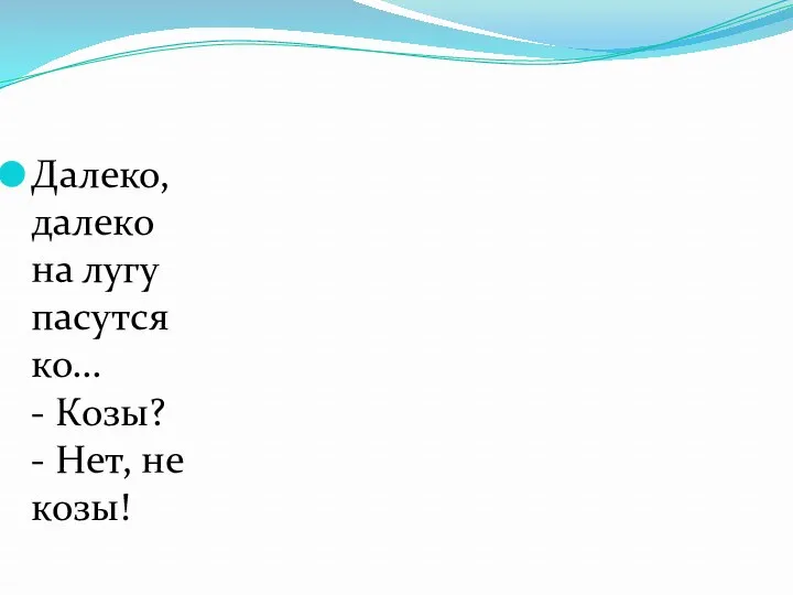 Далеко, далеко на лугу пасутся ко... - Козы? - Нет, не козы!