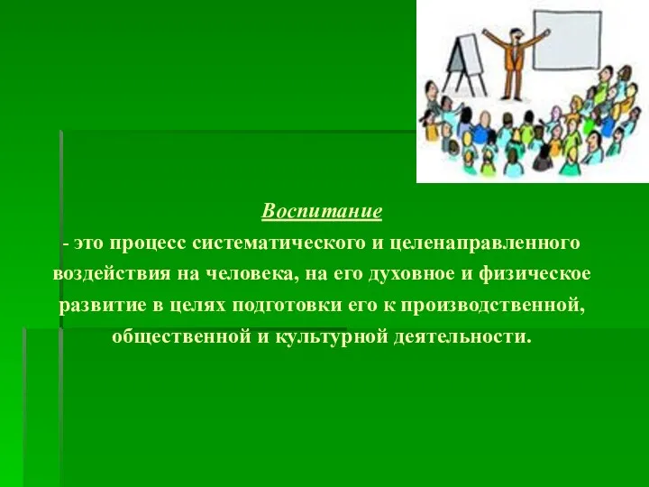 Воспитание - это процесс систематического и целенаправленного воздействия на человека,