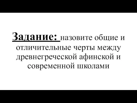 Задание: назовите общие и отличительные черты между древнегреческой афинской и современной школами