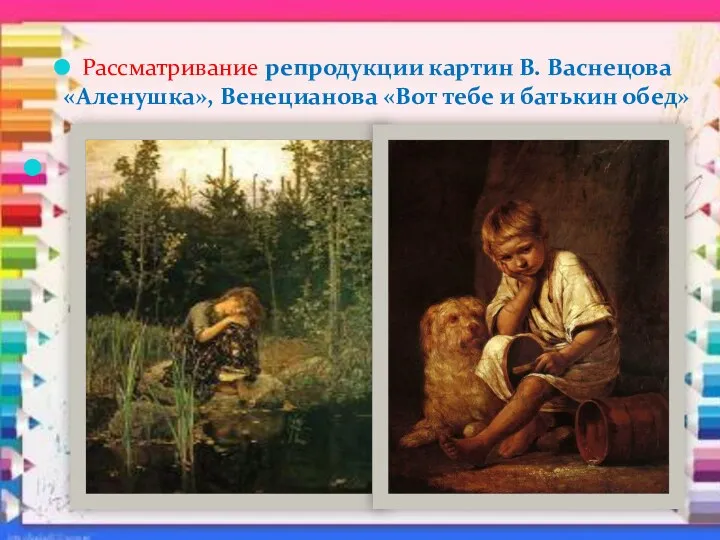 Рассматривание репродукции картин В. Васнецова «Аленушка», Венецианова «Вот тебе и батькин обед»