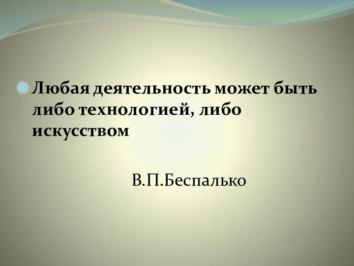 Любая деятельность может быть либо технологией, либо искусством В.П.Беспалько