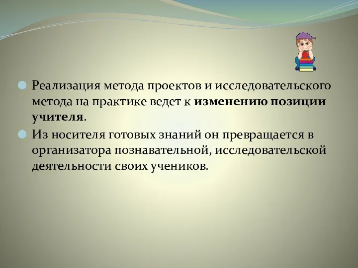 Реализация метода проектов и исследовательского метода на практике ведет к изменению позиции учителя.