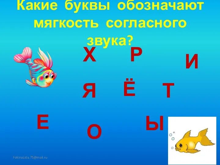 Какие буквы обозначают мягкость согласного звука? FokinaLida.75@mail.ru Х Ё Р Е И О Ы Я Т