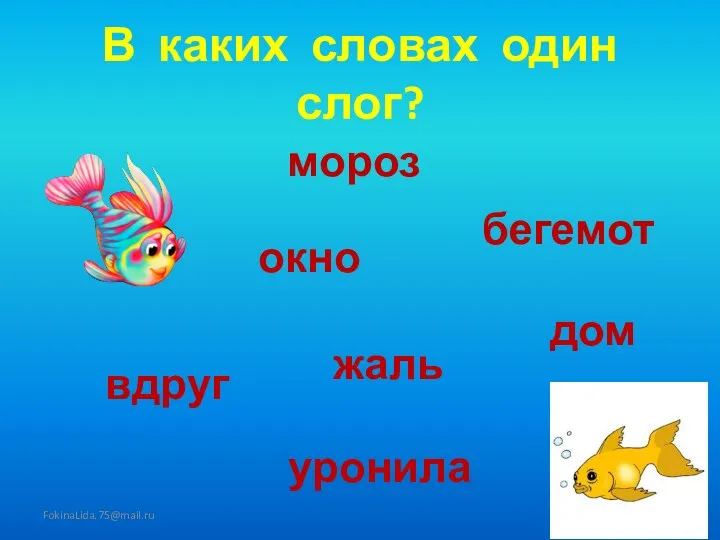 В каких словах один слог? FokinaLida.75@mail.ru мороз окно дом жаль вдруг уронила бегемот