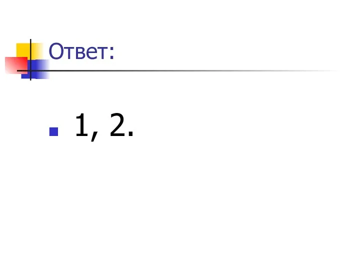 Ответ: 1, 2.